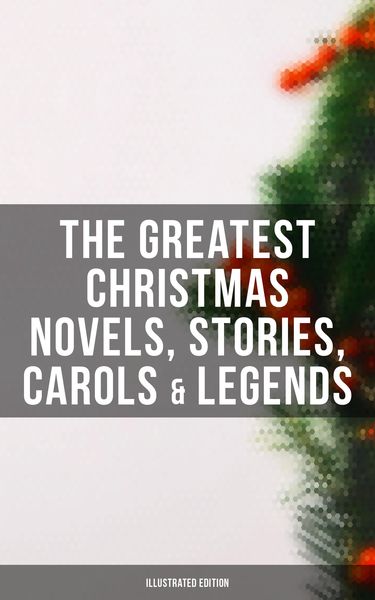 Produktbild: The Greatest Christmas Novels, Stories, Carols & Legends (Illustrated Edition)