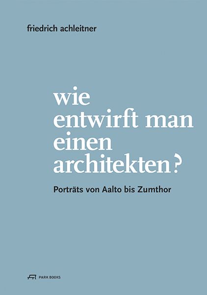 Wie entwirft man einen Architekten?, Taschenbuch von Friedrich Achleitner, Park Books, 978-3-906027-94-4