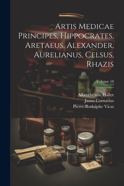 Produktbild: Artis Medicae Principes, Hippocrates, Aretaeus, Alexander, Aurelianus, Celsus, Rhazis; Volume 10