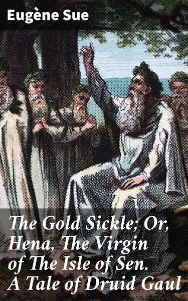 Produktbild: The Gold Sickle; Or, Hena, The Virgin of The Isle of Sen. A Tale of Druid Gaul