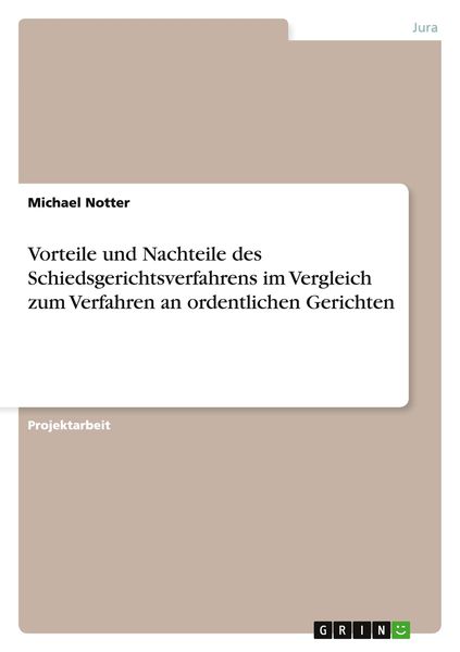 Vorteile und Nachteile des Schiedsgerichtsverfahrens im Vergleich zum Verfahren an ordentlichen Gerichten, Taschenbuch von Michael Notter, GRIN,