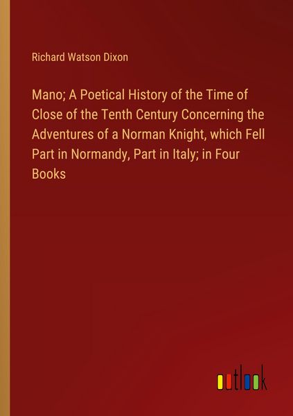 Produktbild: Mano; A Poetical History of the Time of Close of the Tenth Century Concerning the Adventures of a Norman Knight, which Fell Part in Normandy, Part in Italy; in Four Books