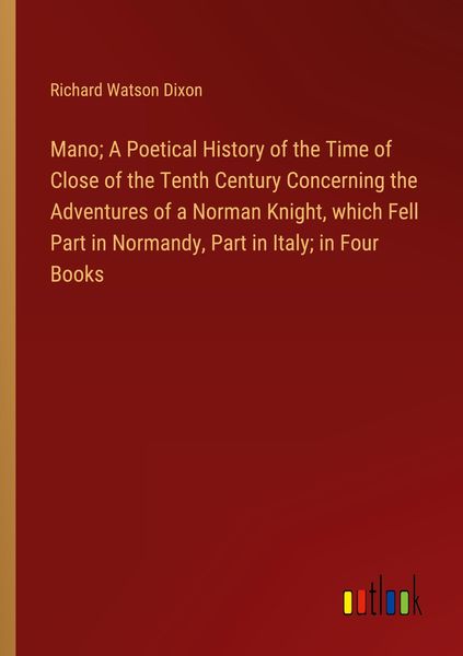 Produktbild: Mano; A Poetical History of the Time of Close of the Tenth Century Concerning the Adventures of a Norman Knight, which Fell Part in Normandy, Part in