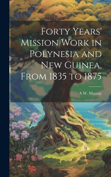 Produktbild: Forty Years' Mission Work in Polynesia and New Guinea, From 1835 to 1875