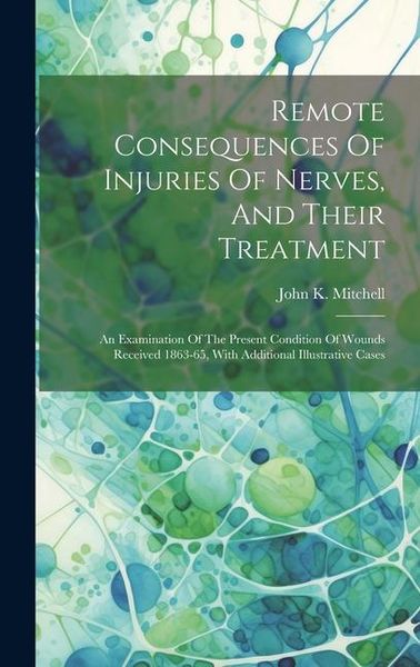 Produktbild: Remote Consequences Of Injuries Of Nerves, And Their Treatment: An Examination Of The Present Condition Of Wounds Received 1863-65, With Additional Il