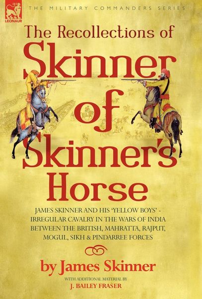 Produktbild: The Recollections of Skinner of Skinner's Horse - James Skinner and His 'Yellow Boys' - Irregular Cavalry in the Wars of India Between the British, Mahratta, Rajput, Mogul, Sikh & Pindarree Forces