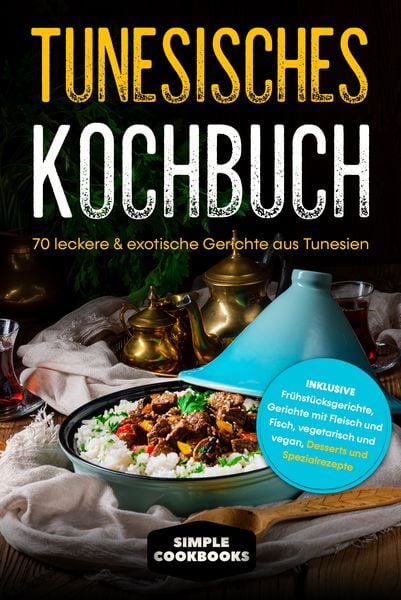 Produktbild: Tunesisches Kochbuch: 70 leckere & exotische Gerichte aus Tunesien - Inklusive Fr&uuml;hst&uuml;cksgerichte, Gerichte mit Fleisch und Fisch, vegetarisch und vegan, Desserts und Spezialrezepte