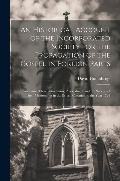 Produktbild: An Historical Account of the Incorporated Society for the Propagation of the Gospel in Foreign Parts: Containing Their Foundation, Proceedings, and th