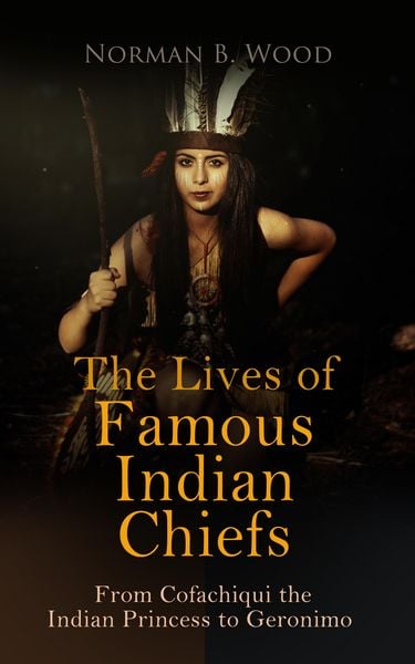 Produktbild: The Lives of Famous Indian Chiefs: From Cofachiqui the Indian Princess to Geronimo