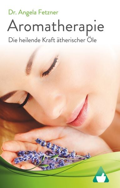 Aromatherapie - Die heilende Kraft ätherischer Öle, Gebundene Ausgabe von Angela Fetzner, BoD – Books on Demand, 978-3-7431-8812-9