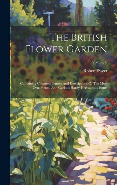 Produktbild: The British Flower Garden: Containing Coloured Figures And Descriptions Of The Most Ornamental And Curious Hardy Herbaceous Plants; Volume 6