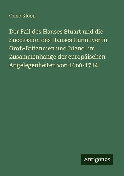 Produktbild: Der Fall des Hauses Stuart und die Succession des Hauses Hannover in Gro&szlig;-Britannien und Irland, im Zusammenhange der europ&auml;ischen Angelegenheiten von 1660-1714