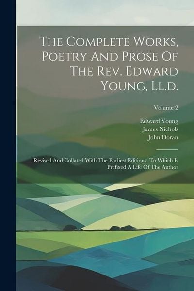 Produktbild: The Complete Works, Poetry And Prose Of The Rev. Edward Young, Ll.d.: Revised And Collated With The Earliest Editions. To Which Is Prefixed A Life Of