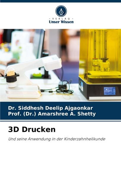 3D Drucken, Taschenbuch von Siddhesh Deelip Ajgaonkar , (Dr. Amarshree A. Shetty, Verlag Unser Wissen, 9786207145508