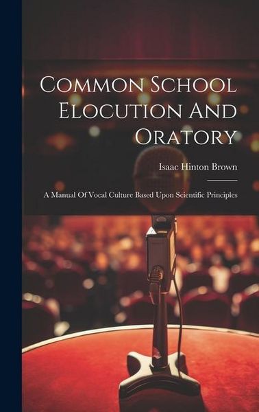 Produktbild: Common School Elocution And Oratory: A Manual Of Vocal Culture Based Upon Scientific Principles