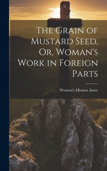Produktbild: The Grain of Mustard Seed, Or, Woman's Work in Foreign Parts