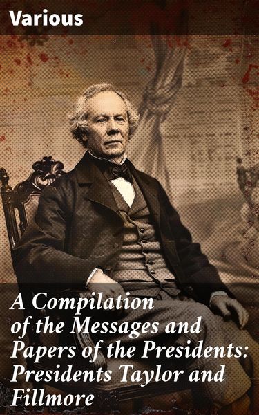 Produktbild: A Compilation of the Messages and Papers of the Presidents: Presidents Taylor and Fillmore