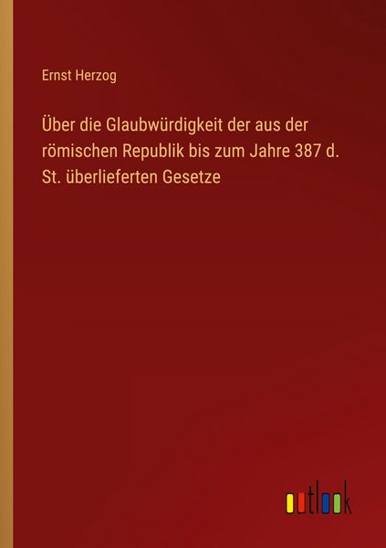 Produktbild: &Uuml;ber die Glaubw&uuml;rdigkeit der aus der r&ouml;mischen Republik bis zum Jahre 387 d. St. &uuml;berlieferten Gesetze