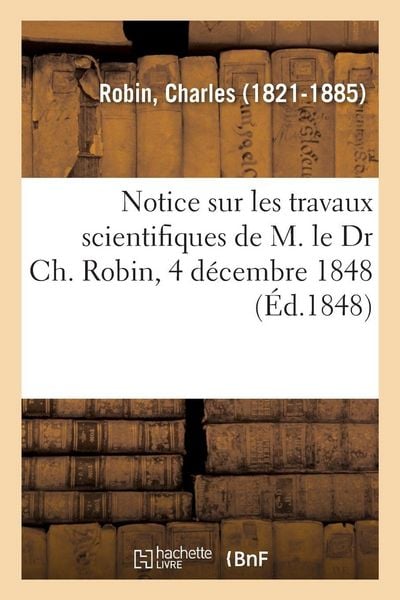 Produktbild: Notice sur les travaux scientifiques de M. le Dr Ch. Robin, 4 d&eacute;cembre 1848