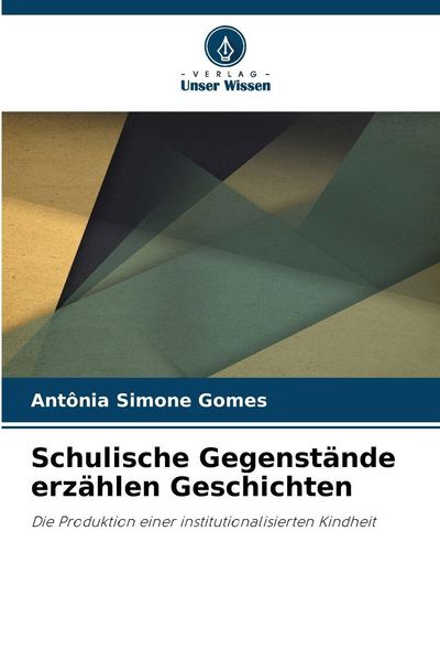 Schulische Gegenstände erzählen Geschichten, Taschenbuch von Antônia Simone Gomes, Verlag Unser Wissen, 9786209313653