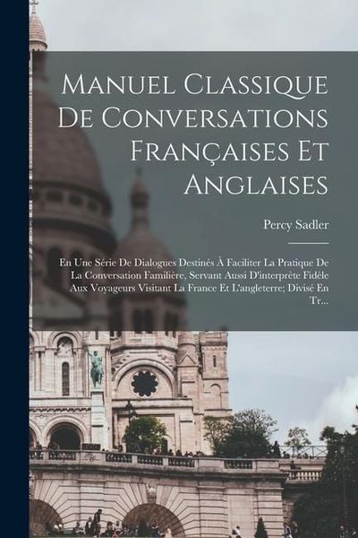 Produktbild: Manuel Classique De Conversations Fran&ccedil;aises Et Anglaises: En Une S&eacute;rie De Dialogues Destin&eacute;s &Agrave; Faciliter La Pratique De La Conversation Famili&egrave;re, Se