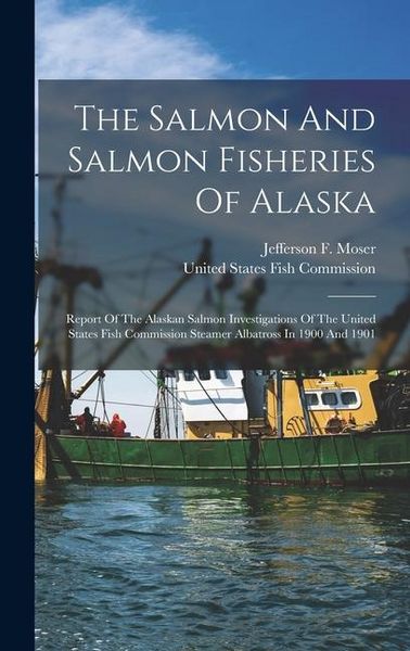 Produktbild: The Salmon And Salmon Fisheries Of Alaska: Report Of The Alaskan Salmon Investigations Of The United States Fish Commission Steamer Albatross In 1900
