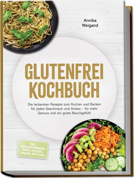 Produktbild: Glutenfrei Kochbuch: Die leckersten Rezepte zum Kochen und Backen f&uuml;r jeden Geschmack und Anlass &ndash; f&uuml;r mehr Genuss und ein gutes Bauchgef&uuml;hl &ndash; inkl. Mehlmischungen, Brote, Kuchen, Snacks, Dips uvm.