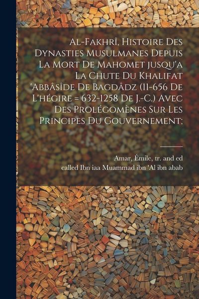 Produktbild: Al-Fakhr&icirc;, histoire des dynasties Musulmanes depuis la mort de Mahomet jusqu'a la chute du khalifat 'Abb&acirc;s&icirc;de de Bagd&acirc;dz (11-656 de l'h&eacute;gire = 632-125