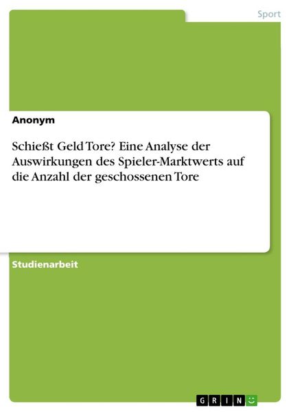 Schießt Geld Tore? Eine Analyse der Auswirkungen des Spieler-Marktwerts auf die Anzahl der geschossenen Tore, Taschenbuch von , GRIN, 9783668890770