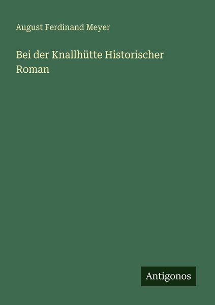 Bei der Knallhütte Historischer Roman, Taschenbuch von August Ferdinand Meyer, Antigonos Verlag, 9783388476889
