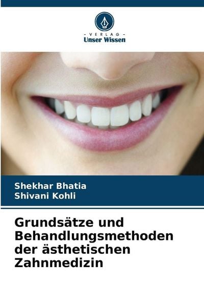 Grundsätze und Behandlungsmethoden der ästhetischen Zahnmedizin, Taschenbuch von Shekhar Bhatia , Shivani Kohli, Verlag Unser Wissen, 9786209946387