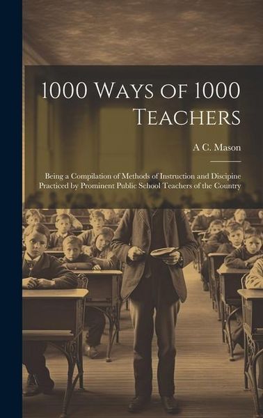 Produktbild: 1000 Ways of 1000 Teachers: Being a Compilation of Methods of Instruction and Discipine Practiced by Prominent Public School Teachers of the Count