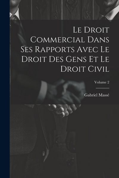 Produktbild: Le Droit Commercial Dans Ses Rapports Avec Le Droit Des Gens Et Le Droit Civil; Volume 2