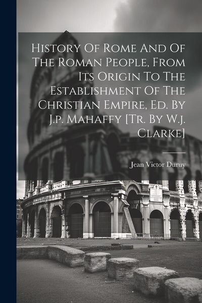 Produktbild: History Of Rome And Of The Roman People, From Its Origin To The Establishment Of The Christian Empire, Ed. By J.p. Mahaffy [tr. By W.j. Clarke]