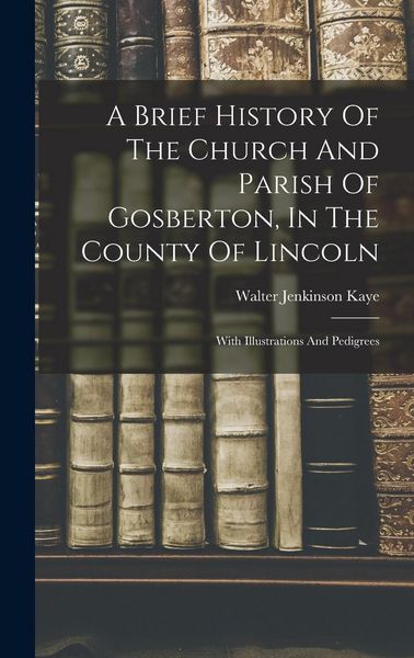 Produktbild: A Brief History Of The Church And Parish Of Gosberton, In The County Of Lincoln: With Illustrations And Pedigrees