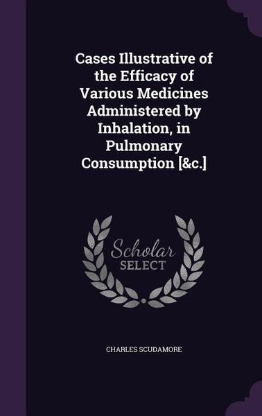 Produktbild: Cases Illustrative of the Efficacy of Various Medicines Administered by Inhalation, in Pulmonary Consumption [&c.]