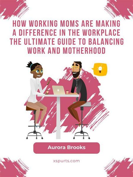 Produktbild: How Working Moms are Making a Difference in the Workplace The Ultimate Guide to Balancing Work and Motherhood