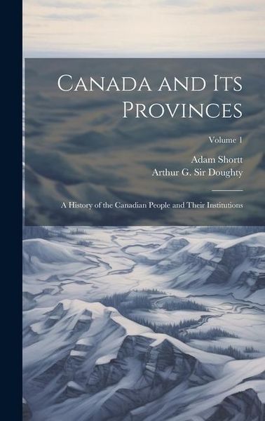 Produktbild: Canada and its Provinces: A History of the Canadian People and Their Institutions; Volume 1