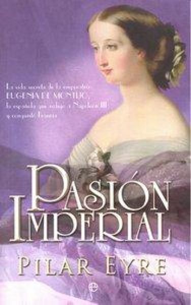 Produktbild: Pasi&oacute;n imperial : la vida secreta de la emperatriz Eugenia de Montijo, la espa&ntilde;ola que sedujo a Napole&oacute;n III y conquist&oacute; Francia