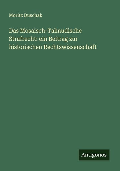 Das Mosaisch-Talmudische Strafrecht: ein Beitrag zur historischen Rechtswissenschaft, Taschenbuch von Moritz Duschak, Antigonos Verlag, 9783386139601