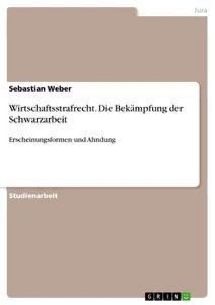 Wirtschaftsstrafrecht. Die Bekämpfung der Schwarzarbeit, Taschenbuch von Sebastian Weber, GRIN, 978-3-640-42275-3