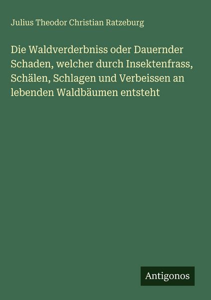 Produktbild: Die Waldverderbniss oder Dauernder Schaden, welcher durch Insektenfrass, Sch&auml;len, Schlagen und Verbeissen an lebenden Waldb&auml;umen entsteht