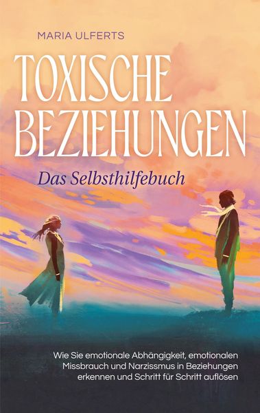 Produktbild: Toxische Beziehungen - Das Selbsthilfebuch: Wie Sie emotionale Abh&auml;ngigkeit, emotionalen Missbrauch und Narzissmus in Beziehungen erkennen und Schritt