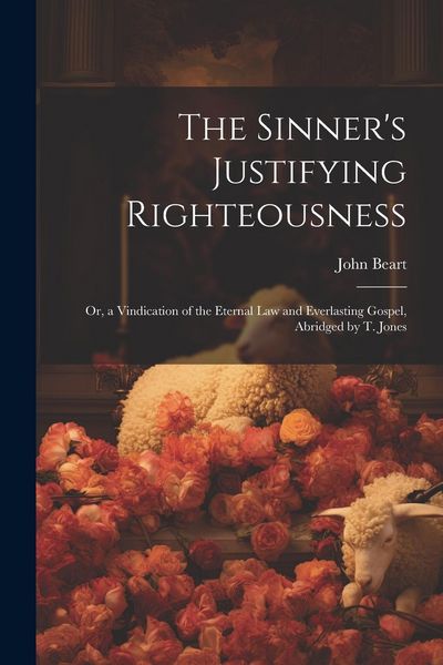Produktbild: The Sinner's Justifying Righteousness: Or, a Vindication of the Eternal Law and Everlasting Gospel, Abridged by T. Jones