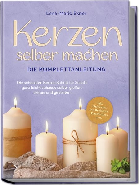 Produktbild: Kerzen selber machen - Die Komplettanleitung: Die sch&ouml;nsten Kerzen Schritt f&uuml;r Schritt ganz leicht zuhause selber gie&szlig;en, ziehen und gestalten -inkl. Duftkerzen, Dip Dye Kerzen, Kerzentattoos uvm.