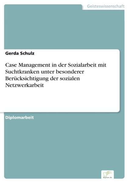 Produktbild: Case Management in der Sozialarbeit mit Suchtkranken unter besonderer Ber&uuml;cksichtigung der sozialen Netzwerkarbeit