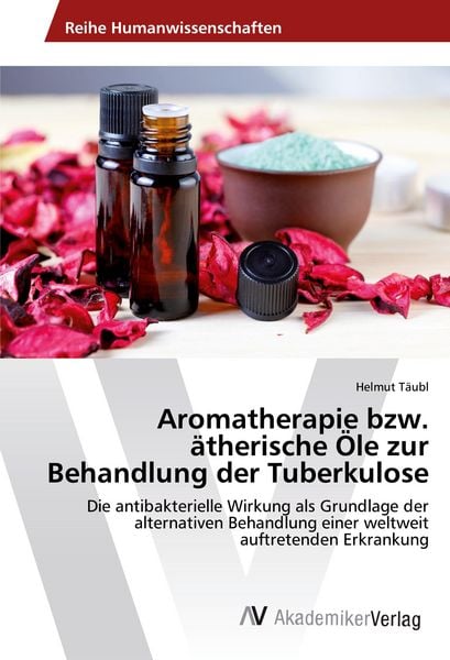 Aromatherapie bzw. ätherische Öle zur Behandlung der Tuberkulose, Taschenbuch von Helmut Täubl, AV Akademikerverlag, 978-3-639-48805-0
