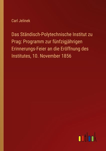 Produktbild: Das St&auml;ndisch-Polytechnische Institut zu Prag: Programm zur f&uuml;nfzigj&auml;hrigen Erinnerungs-Feier an die Er&ouml;ffnung des Institutes, 10. November 1856