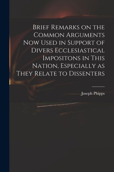 Produktbild: Brief Remarks on the Common Arguments Now Used in Support of Divers Ecclesiastical Impositons in This Nation, Especially as They Relate to Dissenters