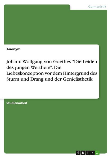 Johann Wolfgang von Goethes 'Die Leiden des jungen Werthers'. Die Liebeskonzeption vor dem Hintergrund des Sturm und Drang und der Genieästhetik,